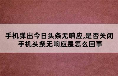 手机弹出今日头条无响应,是否关闭 手机头条无响应是怎么回事